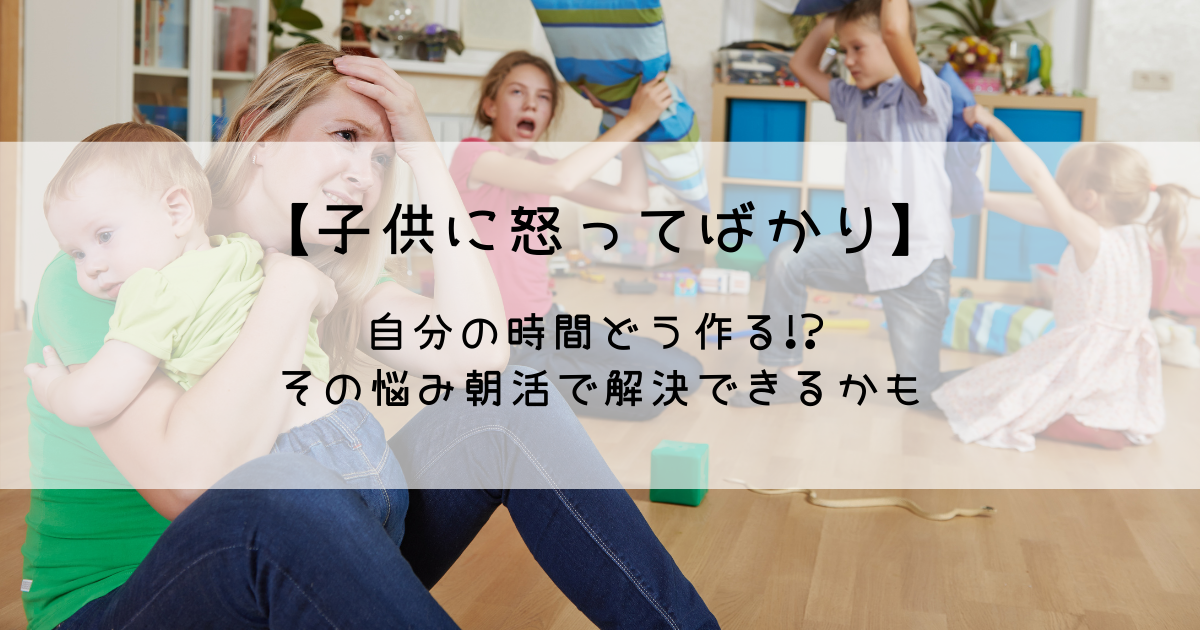 【子供に怒ってばかり】自分の時間どうやって作る？